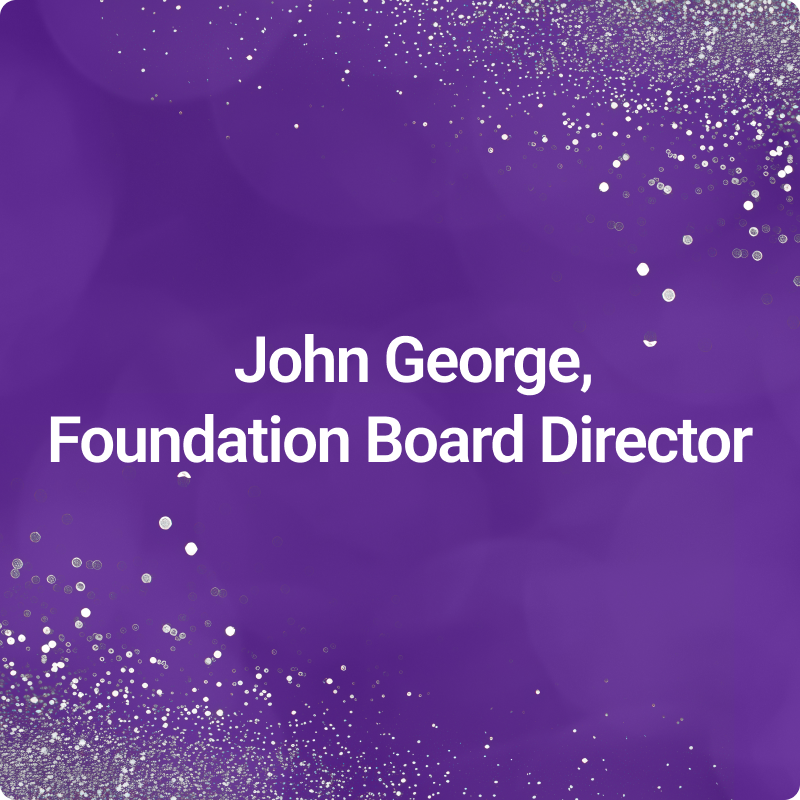 Purple background, sparkly silver accents. White text: John George, Foundation Board Director.